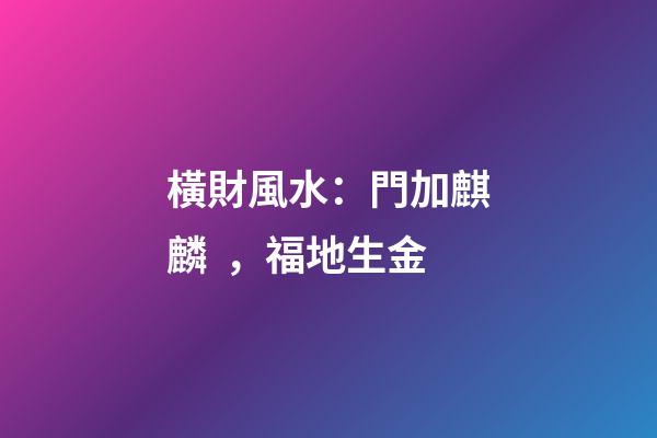 橫財風水：門加麒麟，福地生金